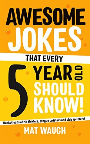 Awesome Jokes That Every 5 Year Old Should Know!: Bucketloads of rib ticklers, tongue twisters and side splitters (Awesome Jokes for Kids)