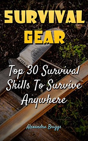 Survival Gear: Top 30 Survival Skills To Survive Anywhere (Kindle Edition)