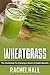 Wheatgrass: The Guidebook F...
