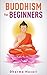 Buddhism for Beginners: Mindfulness practices to eliminate Stress and Anxiety in daily life