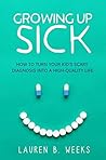 Growing Up Sick: How to Turn Your Kid's Scary Diagnosis into a High-Quality Life