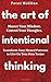 The Art of Intentional Thinking: Master Your Mindset. Control Your Thoughts. Transform Your Mental Patterns to Live On Your Own Terms.