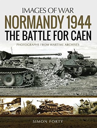 Normandy 1944: The Battle for Caen: Photographs From Wartime Archives (Images of War)