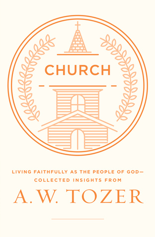 Church: Living Faithfully as the People of God-Collected Insights from A. W. Tozer