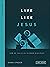 Live Like Jesus: How He Cal...
