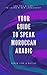 Your Complete Guide To Speak Moroccan Arabic Like A Native: Are You Ready To Learn A New Language?