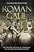 Gaul and the Roman Republic: The History of Gaul Before the Rise of Rome