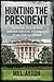 Hunting the President: Threats, Plots and Assassination Attempts--From FDR to Obama