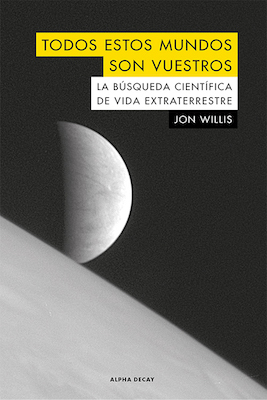 Portada de Todos estos mundos son vuestros: La búsqueda científica de vida extraterrestre, de Jon Willis