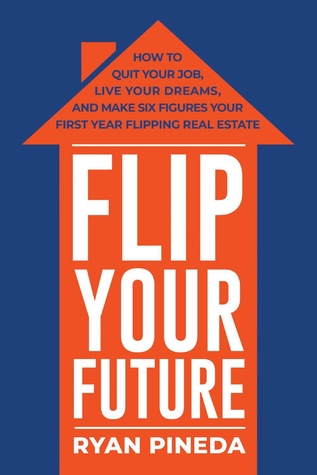 Flip Your Future: How to Quit Your Job, Live Your Dreams, And Make Six Figures Your First Year Flipping Real Estate (Paperback)