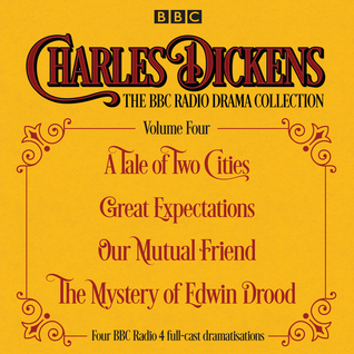 Charles Dickens: The BBC Radio Drama Collection, Volume Four: A Tale of Two Cities, Great Expectations, Our Mutual Friend, The Mystery of Edwin Drood