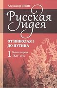 Русская идея. От Николая I до Путина. Книга первая: 1825-1917