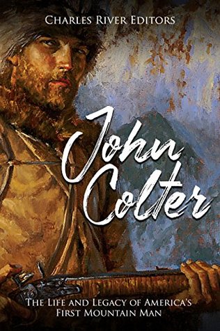 John Colter: The Life and Legacy of America’s First Mountain Man (Kindle Edition)