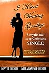 I Kissed Waiting Goodbye: 8 Myths That Keep Christians Single