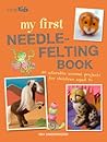 My First Needle-Felting Book: 30 adorable animal projects for children aged 7+