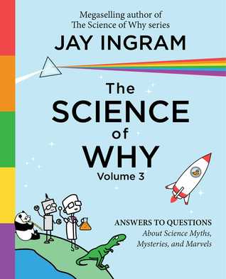 The Science of Why, Volume 3: Answers to Questions About Science Myths, Mysteries, and Marvels (3) (The Science of Why series)