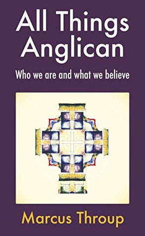 All Things Anglican: Who we are and what we believe (Kindle Edition)
