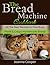 The Bread Machine Cookbook: All the Best Recipes in One Book Fresh & Crispy Homemade Bread