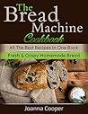 The Bread Machine Cookbook: All the Best Recipes in One Book Fresh & Crispy Homemade Bread
