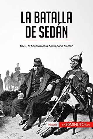 La batalla de Sedán: 1870, el advenimiento del Imperio alemán (Historia) (Spanish Edition)