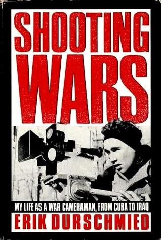 Shooting Wars: My Life As a War Cameraman, from Cuba to Iraq