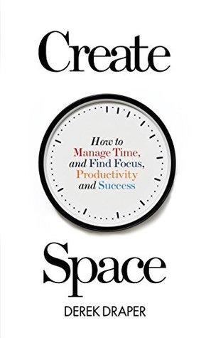 Create Space: How to Manage Time and Find Focus, Productivity and Success (Kindle Edition)