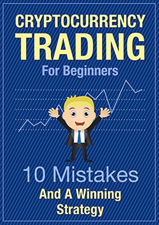 Cryptocurrency Trading For Beginners - 10 Mistakes And A Winning Strategy: Learn Crypto Trading - Get The Crucial Basics Of Trading Bitcoin And Altcoins For Profit (Kindle Edition)
