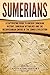 Sumerians: A Captivating Guide to Ancient Sumerian History, Sumerian Mythology and the Mesopotamian Empire of the Sumer Civilization (Exploring Mesopotamia)