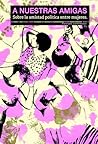 A Nuestras Amigas. Sobre la amistad política entre mujeres