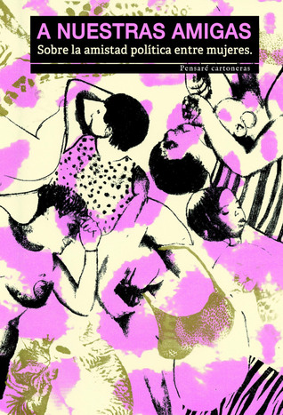 A Nuestras Amigas. Sobre la amistad política entre mujeres
