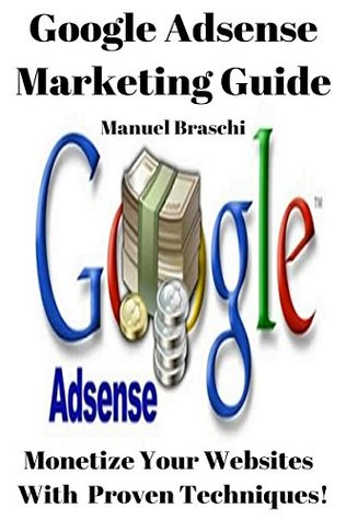 Google AdSense Marketing Guide: Monetize Your Websites & Blogs With Proven Techniques! (Kindle Edition)