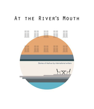 At the River's Mouth: Stories of Aarhus by International Writers