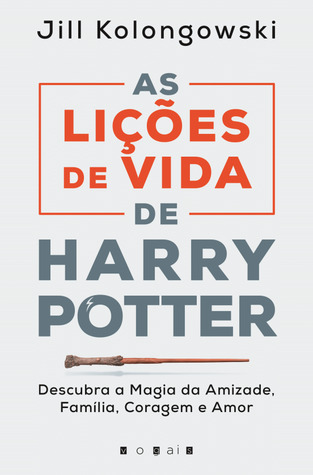 As Lições de Vida de Harry Potter: Descubra a Magia da Amizade, Família, Coragem e Amor