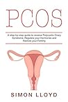 PCOS: A step-by-step guide to reverse Polycystic Ovary Syndrome, Regulate your Hormones and Restore your Fertility
