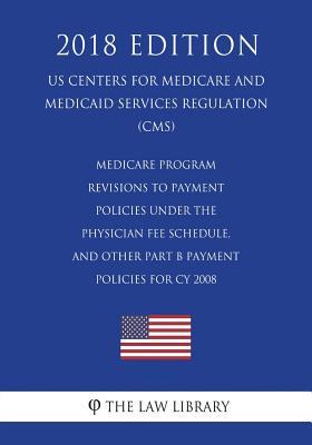 Medicare Program - Revisions to Payment Policies Under the Physician Fee Schedule, and Other Part B Payment Policies for CY 2008 (US Centers for ... Services Regulation) (CMS) (2018 Edition)