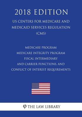 Medicare Program - Medicare Integrity Program, Fiscal Intermediary and Carrier Functions, and Conflict of Interest Requirements (US Centers for ... Services Regulation) (CMS) (2018 Edition)