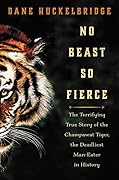 No Beast So Fierce: The Terrifying True Story of the Champawat Tiger, the Deadliest Man-Eater in History