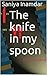 The knife in my spoon by Saniya Inamdar