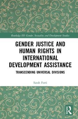 Gender Justice and Human Rights in International Development Assistance: Transcending Universal Divisions (Routledge ISS Gender, Sexuality and Development Studies)