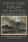 Upon the Fields of Battle: Essays on the Military History of America's Civil War (Conflicting Worlds: New Dimensions of the American Civil War) Upon the Fields of Battle: Essays on the Military History of America's Civil War (Conflicting Worlds: New Dimensions of the American Civil War)