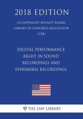 Digital Performance Right in Sound Recordings and Ephemeral Recordings (US Copyright Royalty Board, Library of Congress Regulation) (CRB) (2018 Edition)