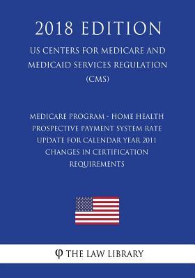 Medicare Program - Home Health Prospective Payment System Rate Update for Calendar Year 2011 - Changes in Certification Requirements (US Centers for ... Services Regulation) (CMS) (2018 Edition)