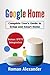 Google Home: Complete User's guide to Setup and Smart Home: An introduction to the fascinating world of voice control (Smart Home System Book 2)