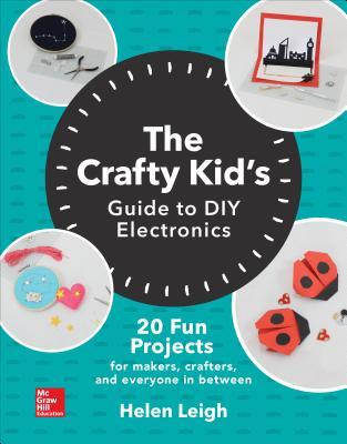 The Crafty Kids Guide to DIY Electronics: 20 Fun Projects for Makers, Crafters, and Everyone in Between