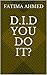 D.I.D you do it? by Fatima Ahmed