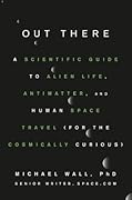 Out There: A Scientific Guide to Alien Life, Antimatter, and Human Space Travel (For the Cosmically Curious)
