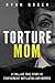 Torture Mom: A Chilling True Story of Confinement, Mutilation and Murder (True Crime)