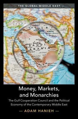 Money, Markets, and Monarchies: The Gulf Cooperation Council and the Political Economy of the Contemporary Middle East (The Global Middle East, Series Number 4)