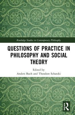 Questions of Practice in Philosophy and Social Theory (Routledge Studies in Contemporary Philosophy)