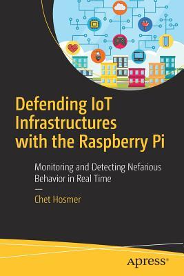 Defending IoT Infrastructures with the Raspberry Pi: Monitoring and Detecting Nefarious Behavior in Real Time (Paperback)